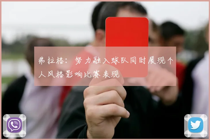 弗拉格：努力融入球队同时展现个人风格影响比赛表现