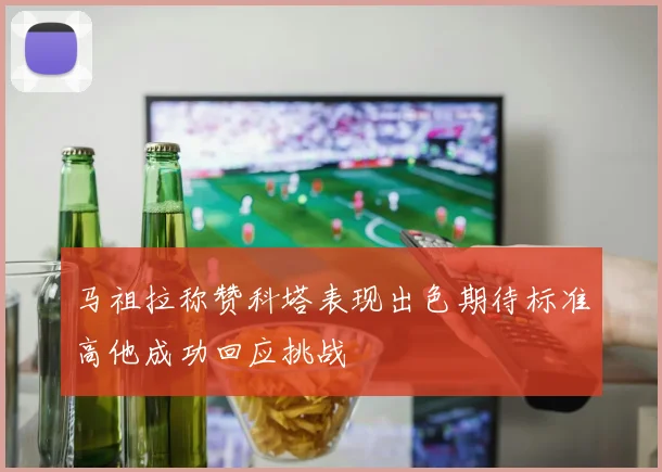 马祖拉称赞科塔表现出色期待标准高他成功回应挑战