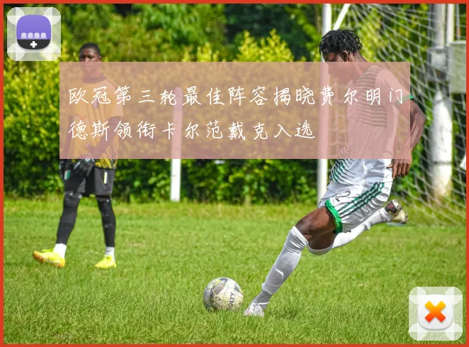 欧冠第三轮最佳阵容揭晓费尔明门德斯领衔卡尔范戴克入选