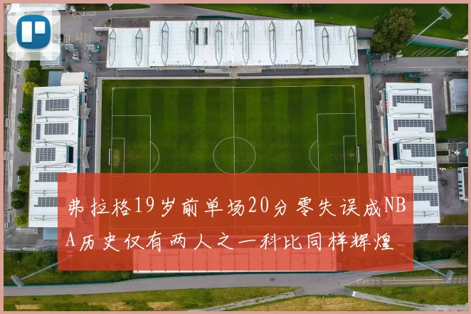 弗拉格19岁前单场20分零失误成NBA历史仅有两人之一科比同样辉煌
