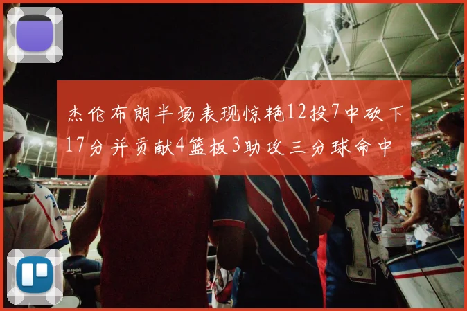 杰伦布朗半场表现惊艳12投7中砍下17分并贡献4篮板3助攻三分球命中率高达75