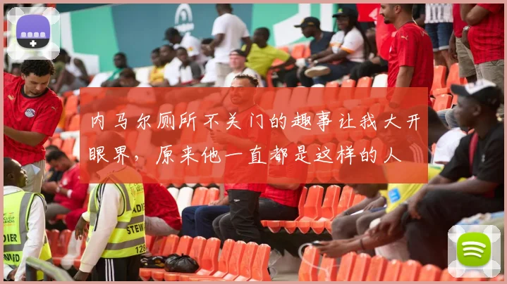 内马尔厕所不关门的趣事让我大开眼界，原来他一直都是这样的人
