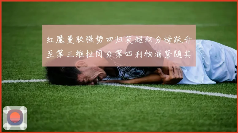 红魔曼联强势回归英超积分榜跃升至第三维拉同分第四利物浦紧随其后第五