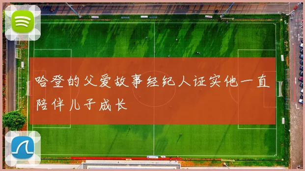 哈登的父爱故事经纪人证实他一直陪伴儿子成长
