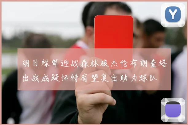 明日绿军迎战森林狼杰伦布朗奎塔出战成疑怀特有望复出助力球队