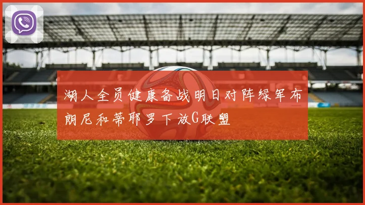 湖人全员健康备战明日对阵绿军布朗尼和蒂耶罗下放G联盟